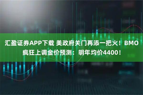 汇盈证券APP下载 美政府关门再添一把火！BMO疯狂上调金价预测：明年均价4400！