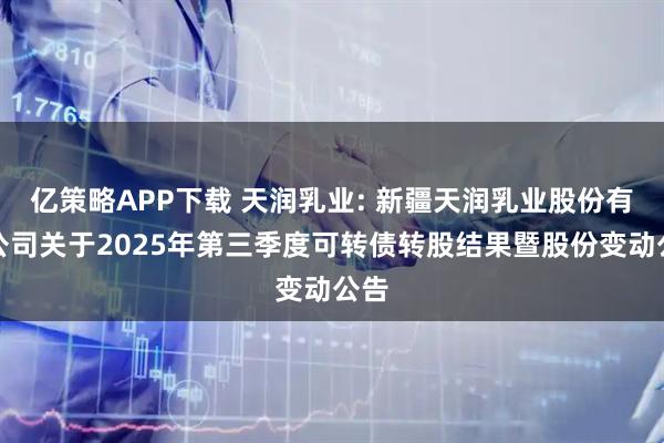 亿策略APP下载 天润乳业: 新疆天润乳业股份有限公司关于2025年第三季度可转债转股结果暨股份变动公告