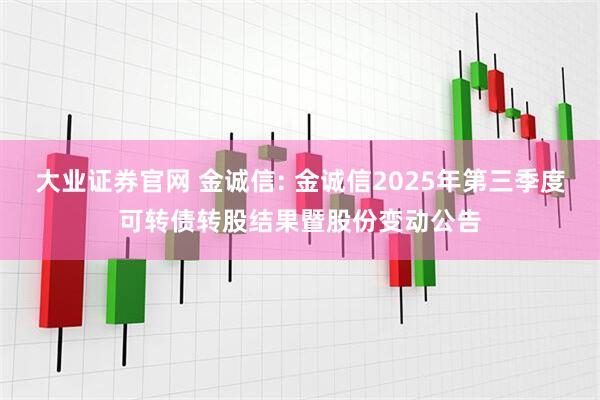 大业证券官网 金诚信: 金诚信2025年第三季度可转债转股结果暨股份变动公告