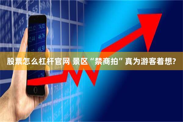 股票怎么杠杆官网 景区“禁商拍”真为游客着想?