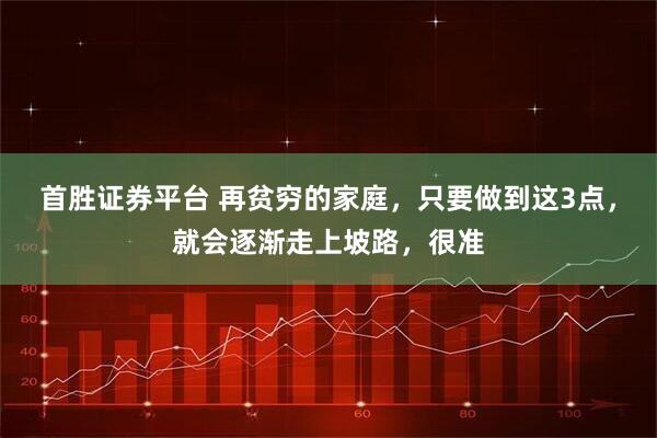首胜证券平台 再贫穷的家庭，只要做到这3点，就会逐渐走上坡路，很准