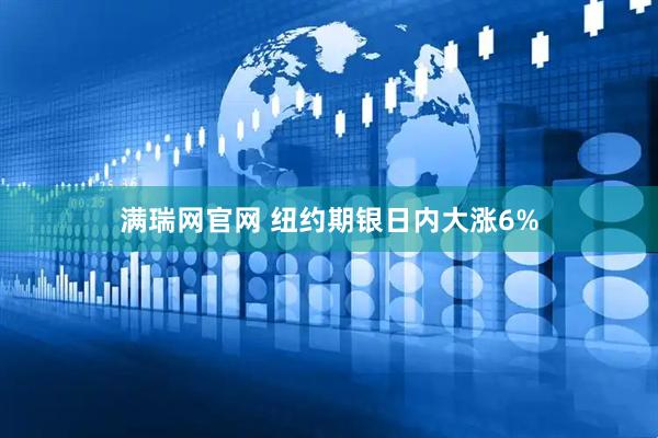 满瑞网官网 纽约期银日内大涨6%