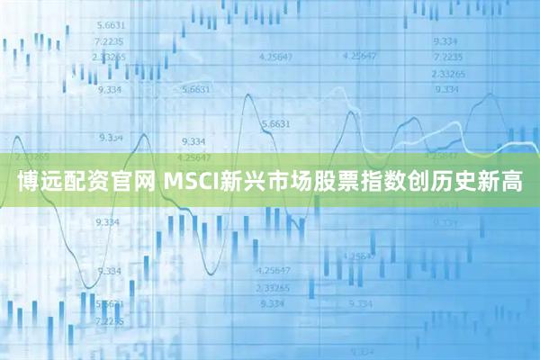 博远配资官网 MSCI新兴市场股票指数创历史新高