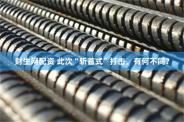 财生网配资 此次“斩首式”打击，有何不同？
