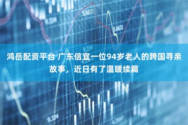 鸿岳配资平台 广东信宜一位94岁老人的跨国寻亲故事,近日有了温暖续篇